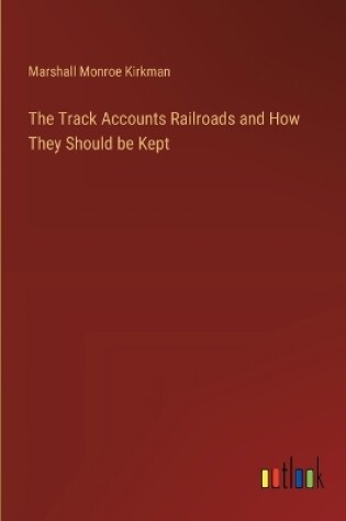 Cover of The Track Accounts Railroads and How They Should be Kept