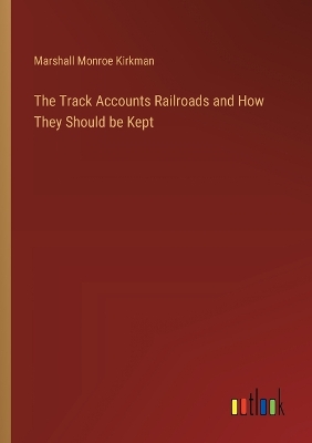 Book cover for The Track Accounts Railroads and How They Should be Kept