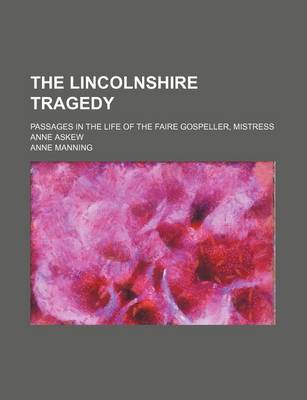 Book cover for The Lincolnshire Tragedy; Passages in the Life of the Faire Gospeller, Mistress Anne Askew