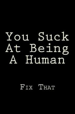 Cover of You Suck At Being A Human Fix That