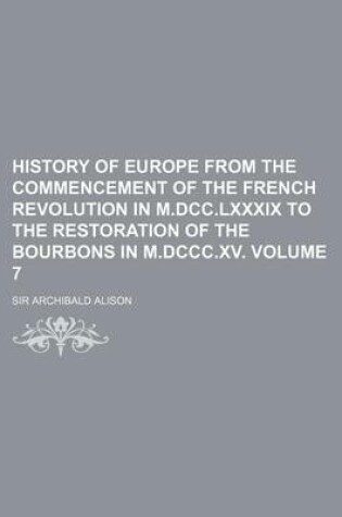 Cover of History of Europe from the Commencement of the French Revolution in M.DCC.LXXXIX to the Restoration of the Bourbons in M.DCCC.XV Volume 7