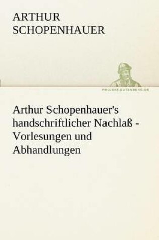 Cover of Arthur Schopenhauer's Handschriftlicher Nachlass - Vorlesungen Und Abhandlungen