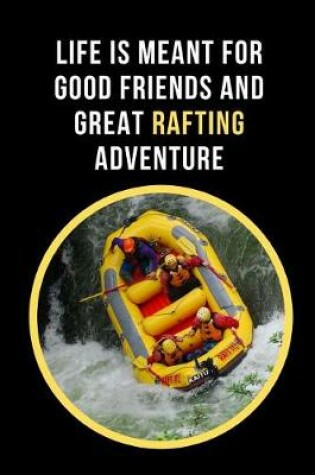 Cover of Life Is Meant For Good Friends And Great Rafting Adventure