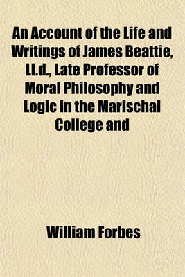 Book cover for An Account of the Life and Writings of James Beattie, LL.D., Late Professor of Moral Philosophy and Logic in the Marischal College and University of Aberdeen (Volume 1); Including Many of His Original Letters