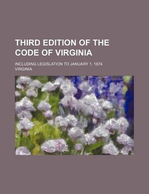 Book cover for Third Edition of the Code of Virginia; Including Legislation to January 1, 1874