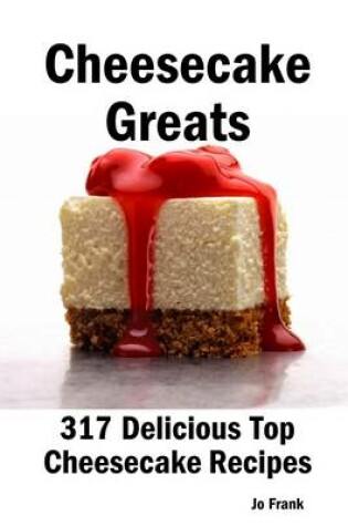 Cover of Cheesecake Greats: 317 Delicious Cheesecake Recipes