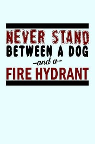 Cover of Never Stand Between a Dog And a Fire Hydrant