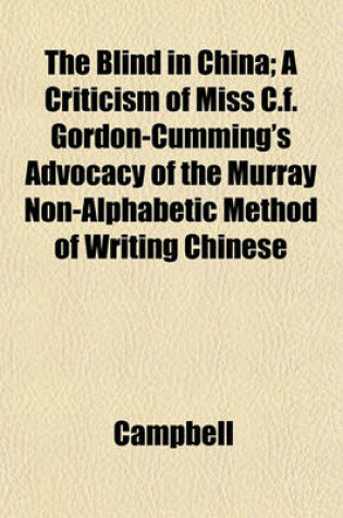 Cover of The Blind in China; A Criticism of Miss C.F. Gordon-Cumming's Advocacy of the Murray Non-Alphabetic Method of Writing Chinese