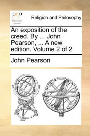 Cover of An Exposition of the Creed. by ... John Pearson, ... a New Edition. Volume 2 of 2