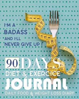 Book cover for I'm A Badass And I'll Never Give Up, 90 Days Diet & ExerciceJournal, Daily Food & Weight Loss Diary