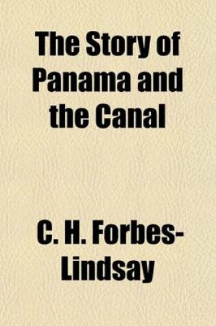 Cover of The Story of Panama and the Canal; A Complete History of the Isthmus and the Canal from the Earliest Explorations to the Present Time, with Full Account of All Canal Projects and a Detailed Description of the American Enterprise
