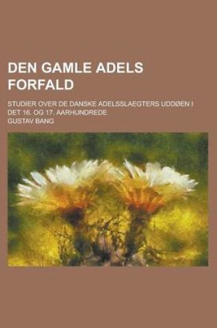 Cover of Den Gamle Adels Forfald; Studier Over de Danske Adelsslaegters Uddoen I Det 16. Og 17. Aarhundrede