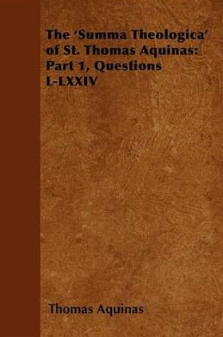 Cover of The 'Summa Theologica' of St. Thomas Aquinas: Part 1, Questions L-LXXIV