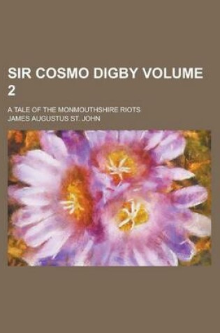 Cover of Sir Cosmo Digby; A Tale of the Monmouthshire Riots Volume 2