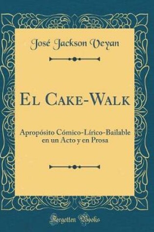 Cover of El Cake-Walk: Apropósito Cómico-Lírico-Bailable en un Acto y en Prosa (Classic Reprint)