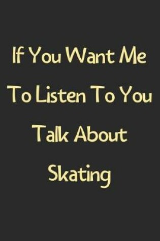 Cover of If You Want Me To Listen To You Talk About Skating