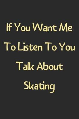 Book cover for If You Want Me To Listen To You Talk About Skating