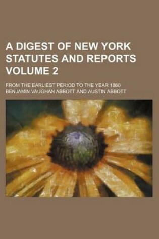 Cover of A Digest of New York Statutes and Reports Volume 2; From the Earliest Period to the Year 1860