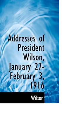 Book cover for Addresses of President Wilson, January 27-February 3, 1916