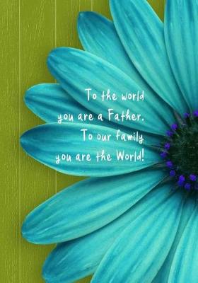 Book cover for To the world you are a Father. To our family you are the World!