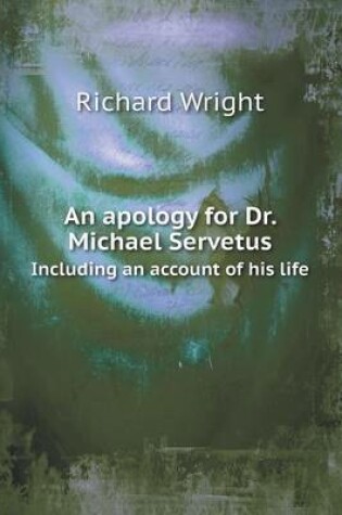 Cover of An apology for Dr. Michael Servetus Including an account of his life