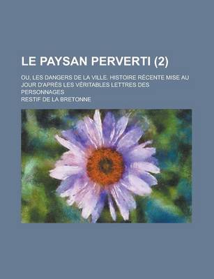 Book cover for Le Paysan Perverti; Ou, Les Dangers de La Ville. Histoire Recente Mise Au Jour D'Apres Les Veritables Lettres Des Personnages (2)