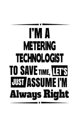 Book cover for I'm A Metering Technologist To Save Time, Let's Assume That I'm Always Right