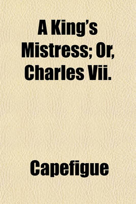 Book cover for A King's Mistress; Or, Charles VII. & Agnes Sorel and Chivalry in the XV. Century Volume 1-2