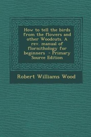 Cover of How to Tell the Birds from the Flowers and Other Woodcuts. a REV. Manual of Flornithology for Beginners - Primary Source Edition