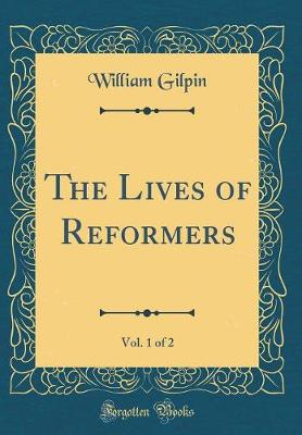 Book cover for The Lives of Reformers, Vol. 1 of 2 (Classic Reprint)