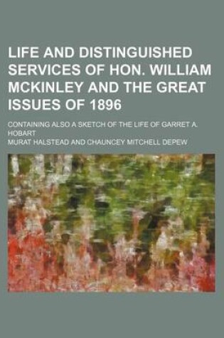 Cover of Life and Distinguished Services of Hon. William McKinley and the Great Issues of 1896; Containing Also a Sketch of the Life of Garret A. Hobart