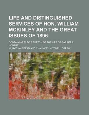 Book cover for Life and Distinguished Services of Hon. William McKinley and the Great Issues of 1896; Containing Also a Sketch of the Life of Garret A. Hobart