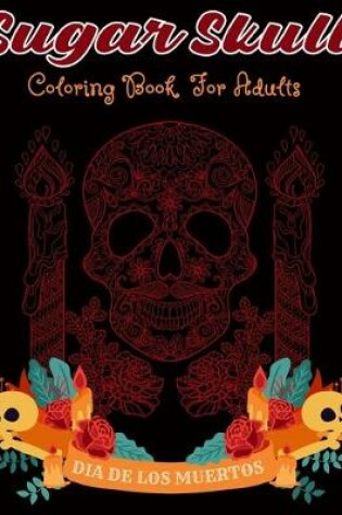 Cover of Sugar Skull Coloring Book For Adults Dia De Los Muertos