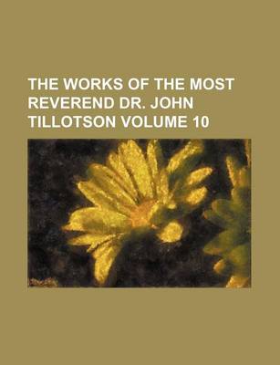 Book cover for The Works of the Most Reverend Dr. John Tillotson Volume 10