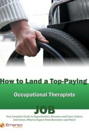 Cover of How to Land a Top-Paying Occupational Therapists Job: Your Complete Guide to Opportunities, Resumes and Cover Letters, Interviews, Salaries, Promotions, What to Expect from Recruiters and More!