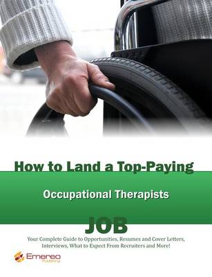 Book cover for How to Land a Top-Paying Occupational Therapists Job: Your Complete Guide to Opportunities, Resumes and Cover Letters, Interviews, Salaries, Promotions, What to Expect from Recruiters and More!