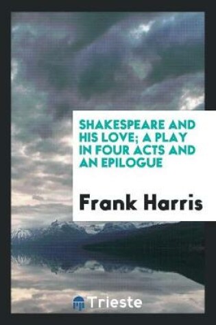 Cover of Shakespeare and His Love; A Play in Four Acts and an Epilogue