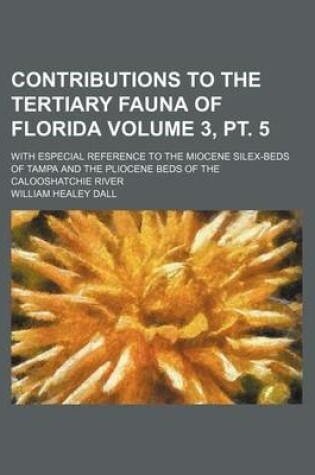 Cover of Contributions to the Tertiary Fauna of Florida Volume 3, PT. 5; With Especial Reference to the Miocene Silex-Beds of Tampa and the Pliocene Beds of the Calooshatchie River