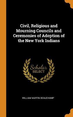 Book cover for Civil, Religious and Mourning Councils and Ceremonies of Adoption of the New York Indians
