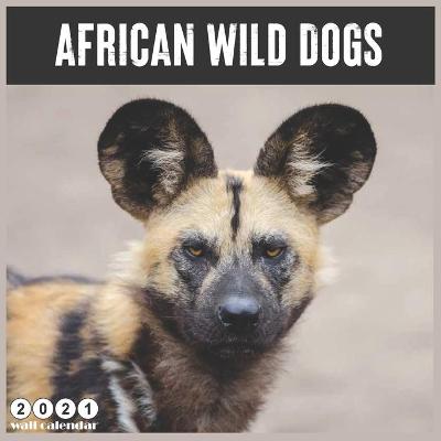 Book cover for African Wild Dogs 2021 Wall Calendar