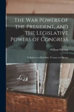 Cover of The War Powers of the President, and the Legislative Powers of Congress