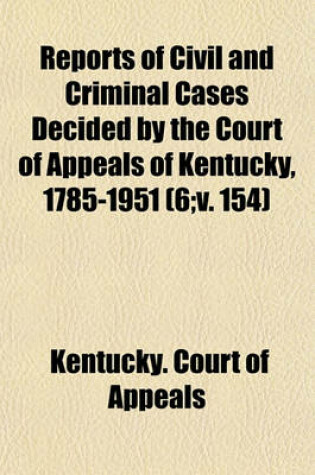 Cover of Reports of Civil and Criminal Cases Decided by the Court of Appeals of Kentucky, 1785-1951 (Volume 6;v. 154)