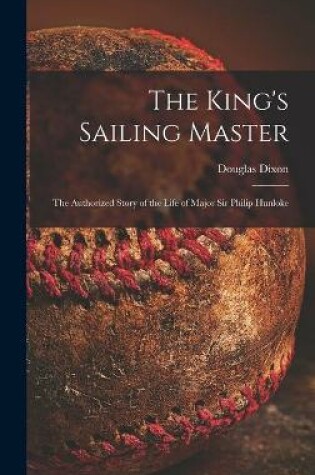 Cover of The King's Sailing Master; the Authorized Story of the Life of Major Sir Philip Hunloke