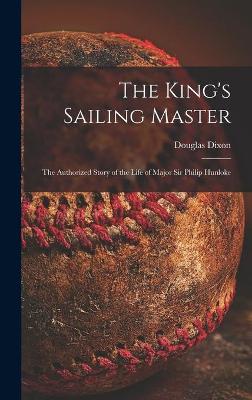 Book cover for The King's Sailing Master; the Authorized Story of the Life of Major Sir Philip Hunloke