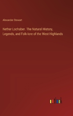 Book cover for Nether Lochaber. The Natural History, Legends, and Folk-lore of the West Highlands