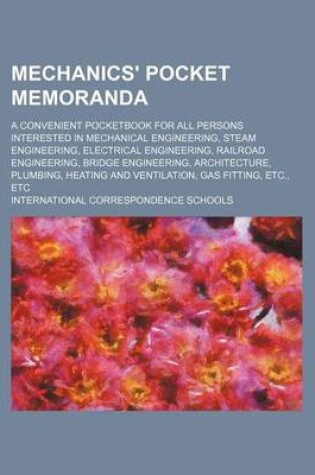 Cover of Mechanics' Pocket Memoranda; A Convenient Pocketbook for All Persons Interested in Mechanical Engineering, Steam Engineering, Electrical Engineering, Railroad Engineering, Bridge Engineering, Architecture, Plumbing, Heating and Ventilation, Gas Fitting, Et