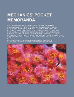 Book cover for Mechanics' Pocket Memoranda; A Convenient Pocketbook for All Persons Interested in Mechanical Engineering, Steam Engineering, Electrical Engineering, Railroad Engineering, Bridge Engineering, Architecture, Plumbing, Heating and Ventilation, Gas Fitting, Et