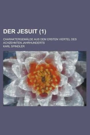Cover of Der Jesuit (1); Charaktergemalde Aus Dem Ersten Viertel Des Achzehnten Jahrhunderts