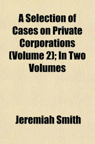 Cover of A Selection of Cases on Private Corporations (Volume 2); In Two Volumes