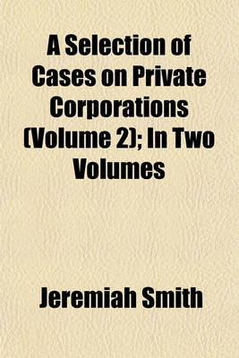 Book cover for A Selection of Cases on Private Corporations (Volume 2); In Two Volumes